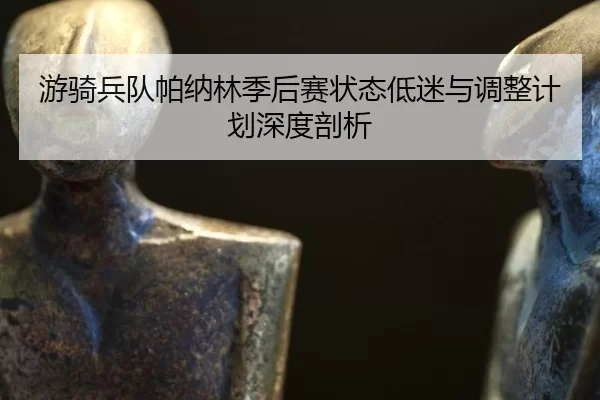 游骑兵队帕纳林季后赛状态低迷与调整计划深度剖析