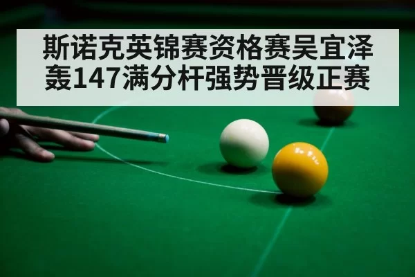 斯诺克英锦赛资格赛吴宜泽轰147满分杆强势晋级正赛