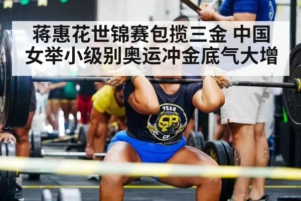 蒋惠花世锦赛包揽三金 中国女举小级别奥运冲金底气大增
