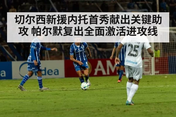 切尔西新援内托首秀献出关键助攻 帕尔默复出全面激活进攻线