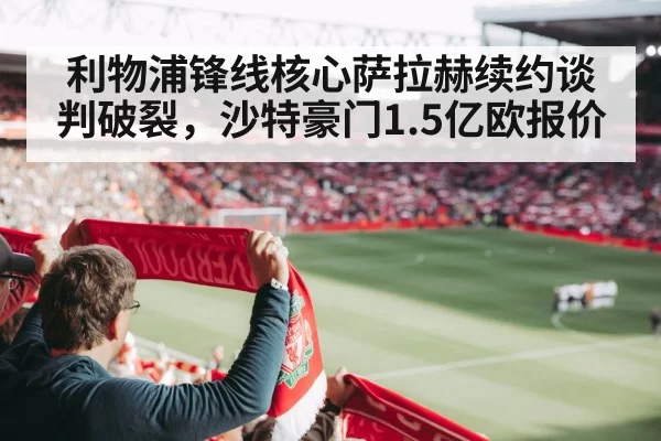 利物浦锋线核心萨拉赫续约谈判破裂，沙特豪门1.5亿欧报价