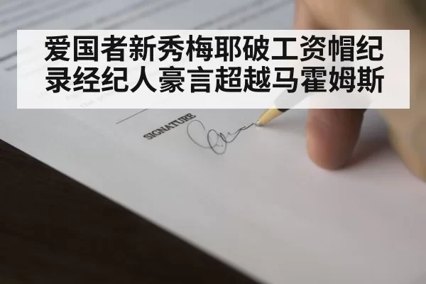 爱国者新秀梅耶破工资帽纪录经纪人豪言超越马霍姆斯