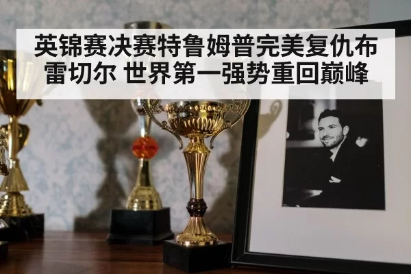 英锦赛决赛特鲁姆普完美复仇布雷切尔 世界第一强势重回巅峰