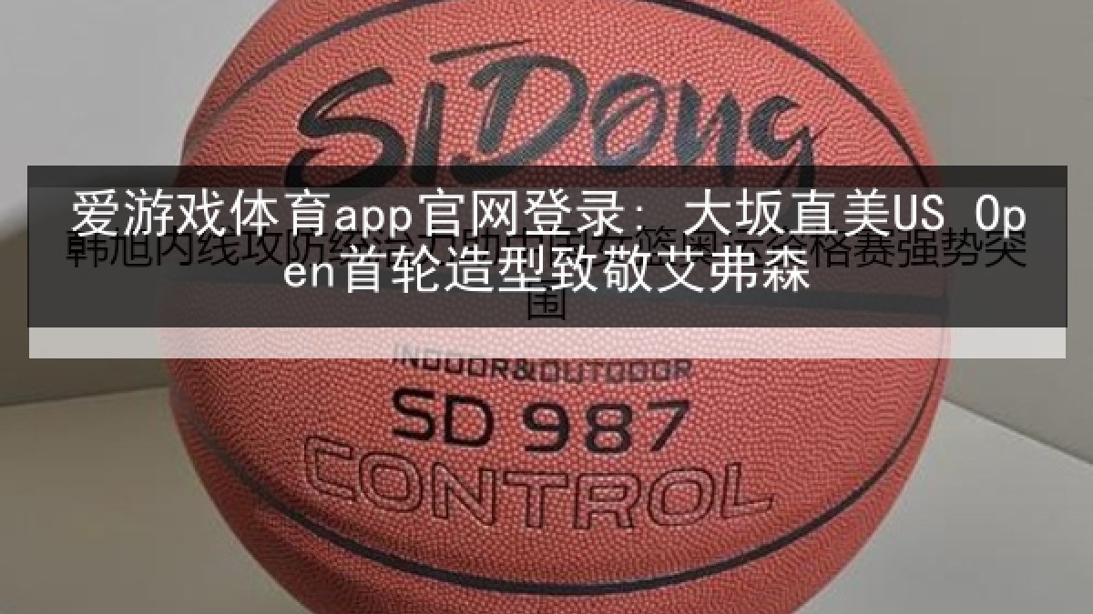 爱游戏体育app官网登录: 大坂直美US Open首轮造型致敬艾弗森