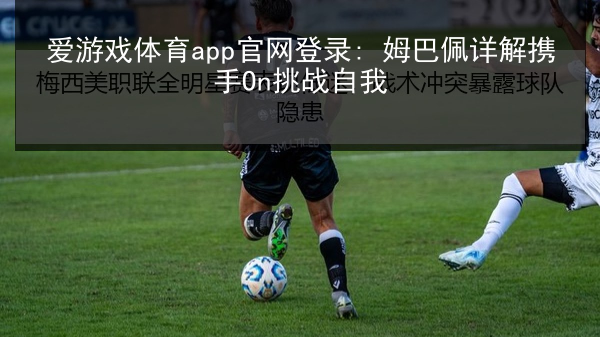 爱游戏体育app官网登录: 姆巴佩详解携手On挑战自我