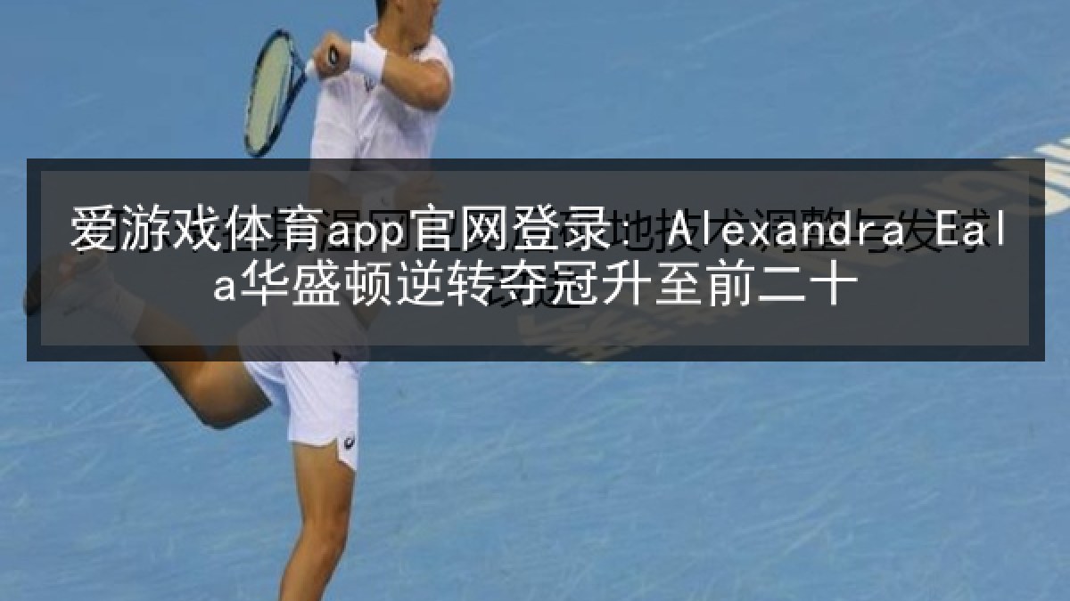 爱游戏体育app官网登录: Alexandra Eala华盛顿逆转夺冠升至前二十 爱游戏体育app官网登录: Alexandra Eala华盛顿逆转夺冠升至前二十