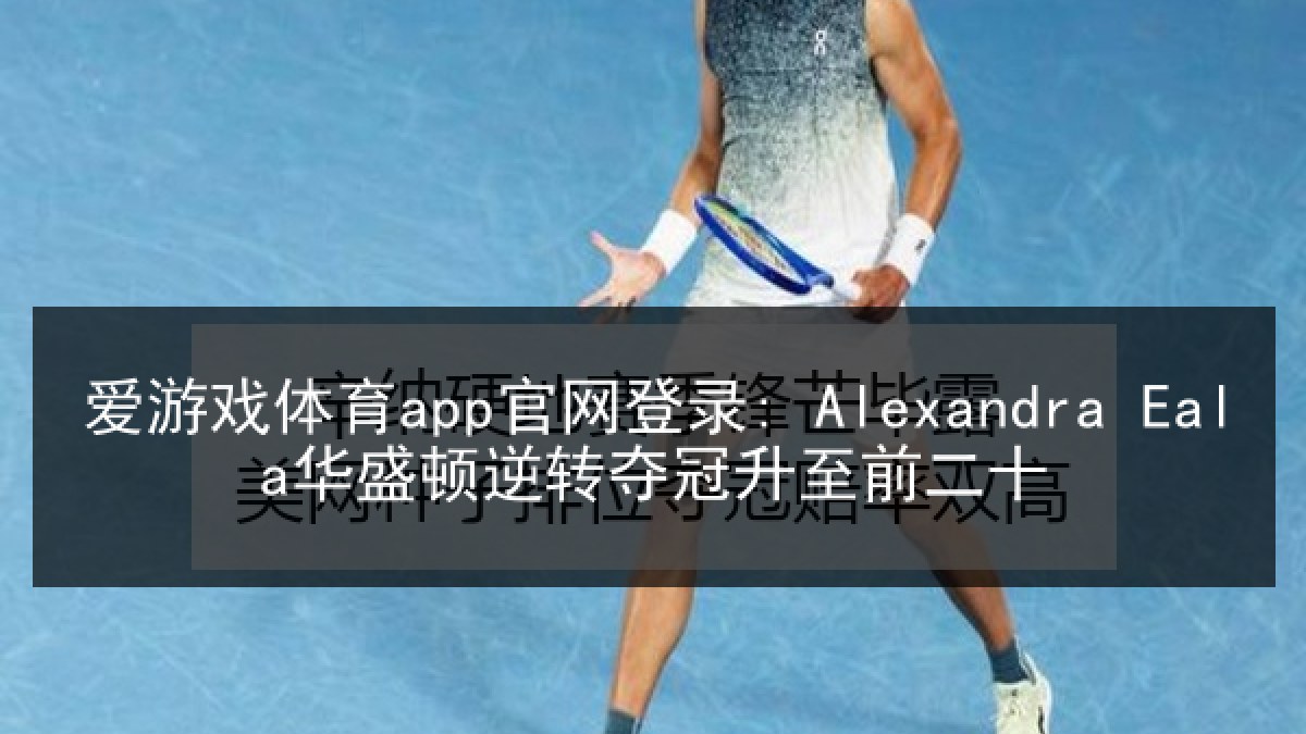 爱游戏体育app官网登录: Alexandra Eala华盛顿逆转夺冠升至前二十